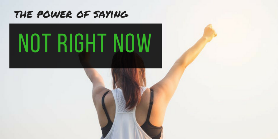 The Power Of Saying Not Right Now